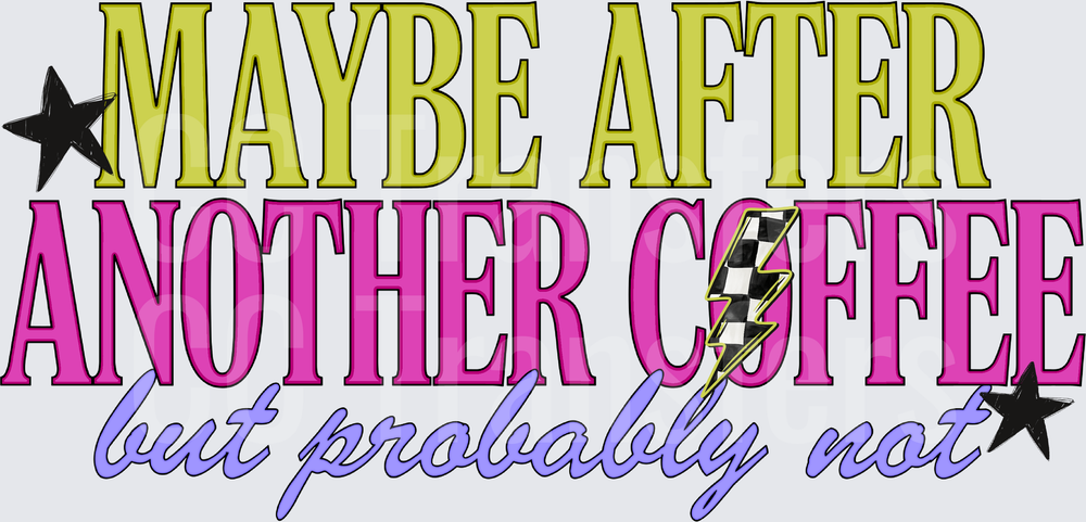 MAYBE AFTER ANOTHER COFFEE BUT PROBABLY NOT (DTF)