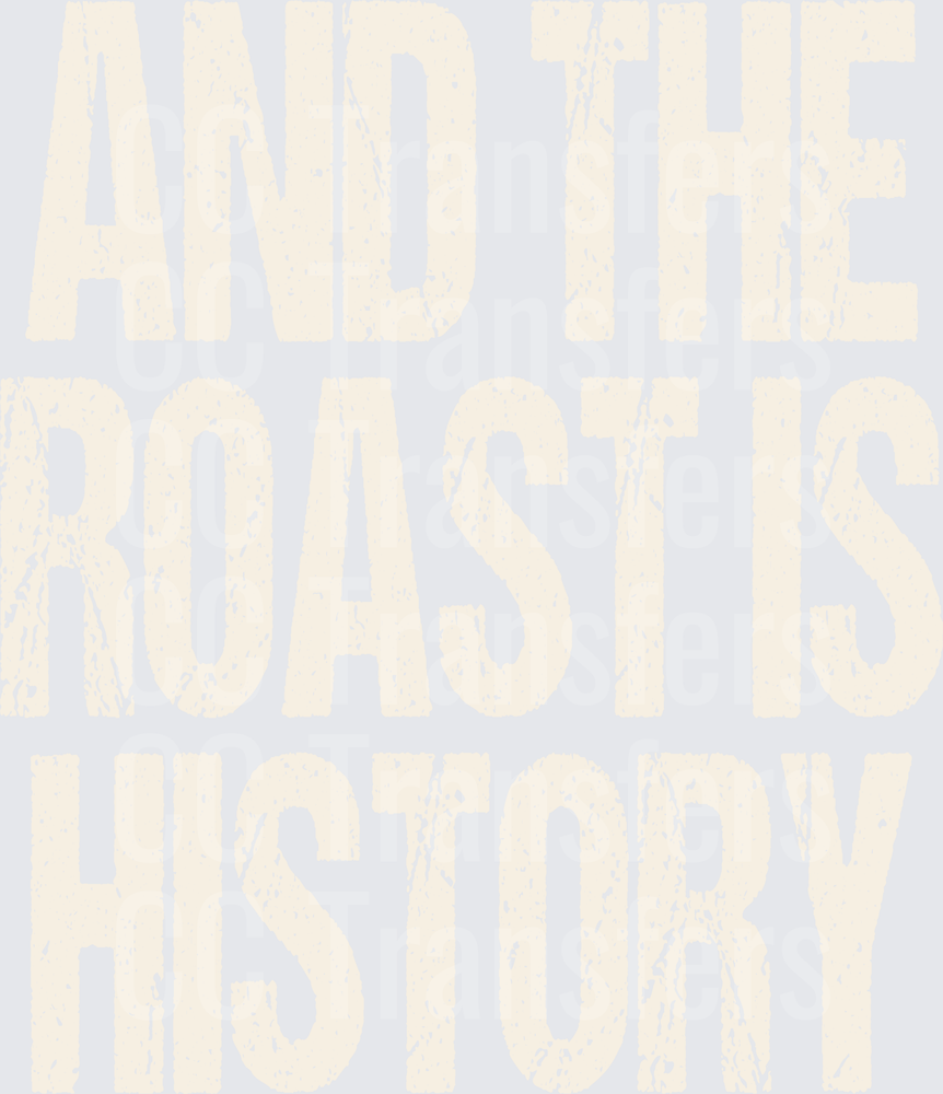 And The Roast Is History Distressed Bold Text (DTF)