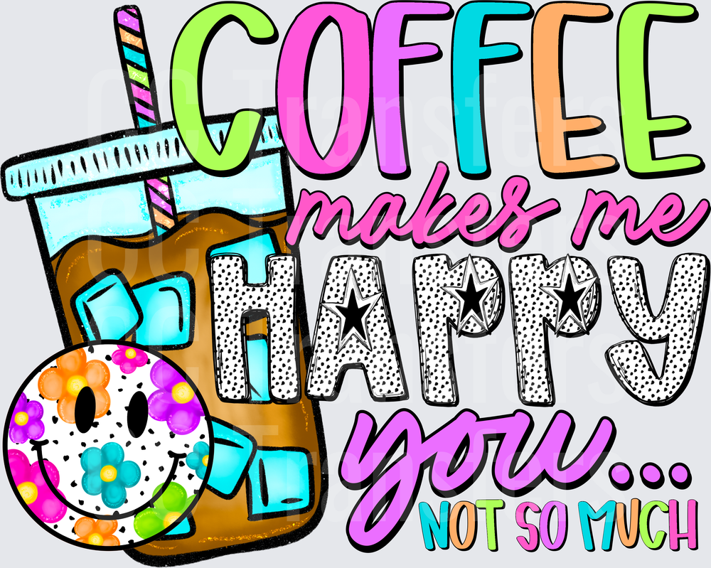 Coffee Makes Me Happy You Not So Much Iced Coffee (DTF)