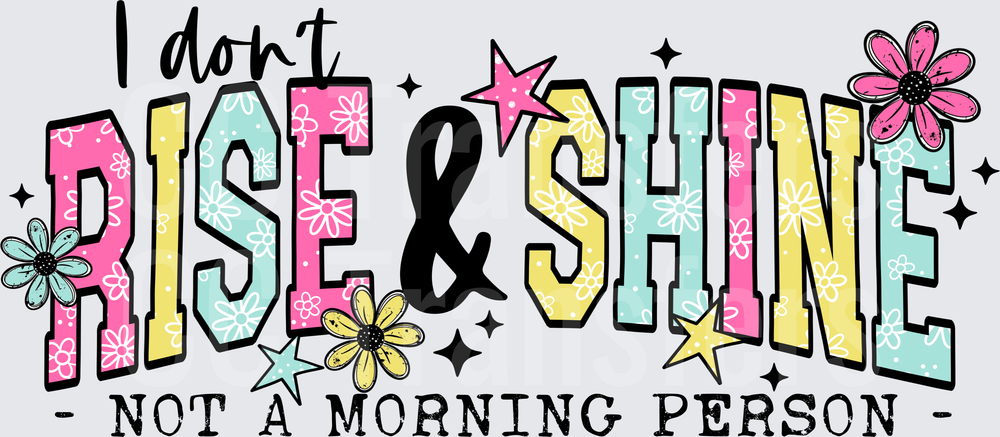 I Don't Rise & Shine Not A Morning Person Floral (DTF)