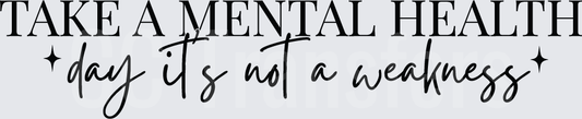 Take A Mental Health Day It's Not A Weakness (DTF)