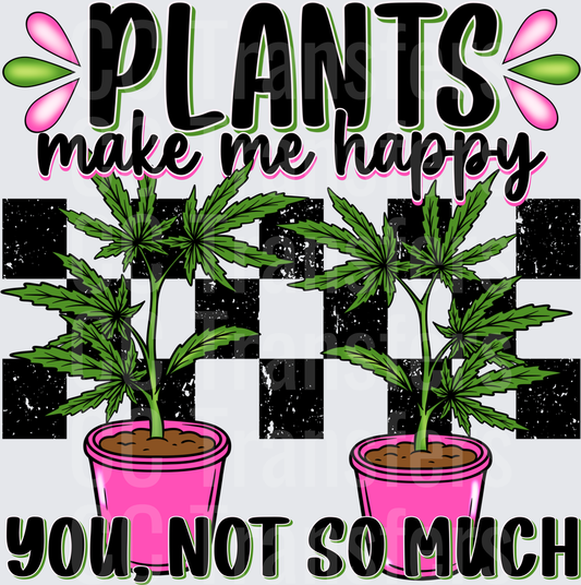 Plants Make Me Happy You Not So Much Cannabis (DTF)